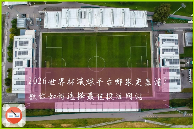 2026世界杯滚球平台哪家更靠谱？教你如何选择最佳投注网站
