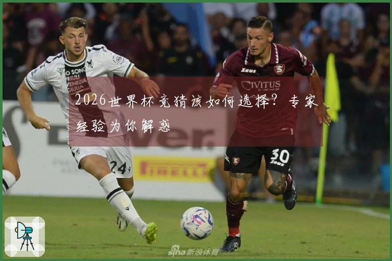 2026世界杯竞猜该如何选择？专家经验为你解惑