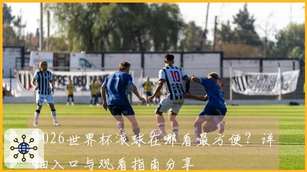 2026世界杯滚球在哪看最方便？详细入口与观看指南分享